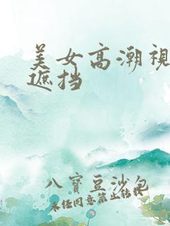 美女高潮视频无遮挡
