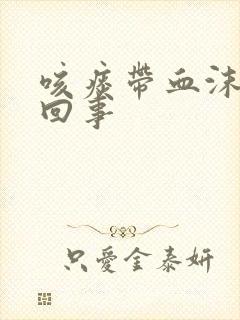 咳痰带血沫怎么回事