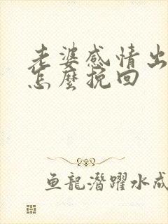 老婆感情出轨了怎么挽回