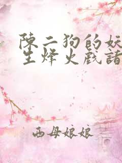 陈二狗的妖孽人生烽火戏诸侯最新章节阅读