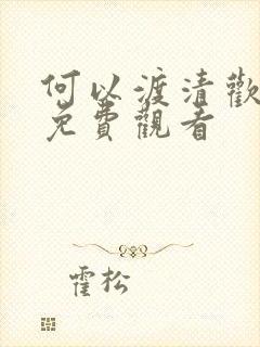 何以渡清欢全集免费观看