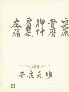 左肩胛骨突然疼痛是什么原因