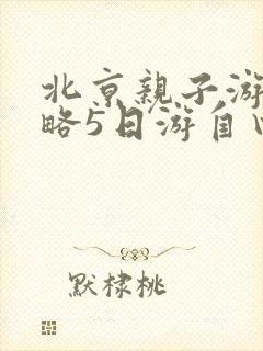 北京亲子游玩攻略5日游自由行