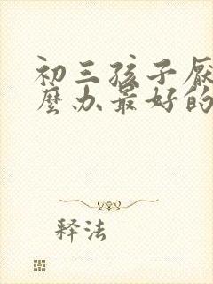初三孩子厌学怎么办最好的方法是什么