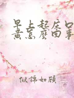 早上起床口苦尿黄怎么回事