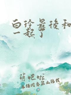 白玲最后和谁在一起了