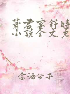 萧君宴舒时吟的小说全文免费阅读