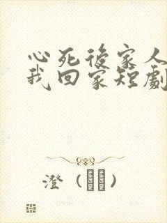 心死后家人跪求我回家短剧在线播放