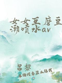 女女互磨豆腐高潮喷水av
