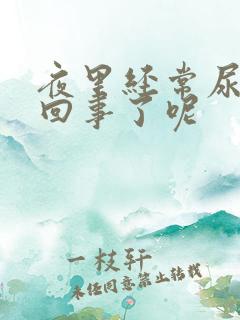 夜里经常尿是咋回事了呢