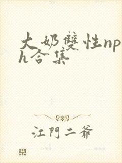 大奶双性np高h合集