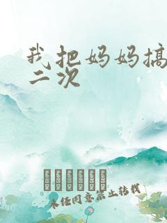 我把妈妈搞怀孕二次