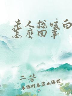 老人总咳白痰是怎么回事