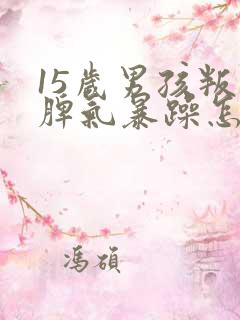 15岁男孩叛逆脾气暴躁怎么办