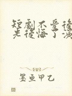 短剧不爱后白月光后悔了演员表