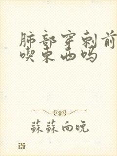 肺部穿刺前可以吃东西吗