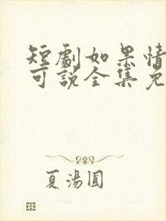 短剧如果情深不可说全集免费观看