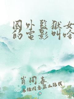 国外监狱女狱警的电影叫啥来着啊
