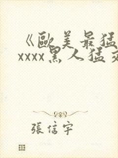 《欧美最猛黑人xxxx黑人猛交》fxx