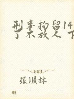 刑事拘留14天了不放人 下一阶段要多久