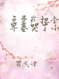 免费我把全修真界卷哭了小说
