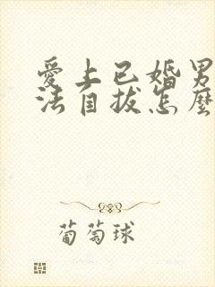 爱上已婚男人无法自拔怎么办
