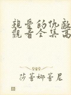 亲爱的仇敌在线观看全集高清免费播放