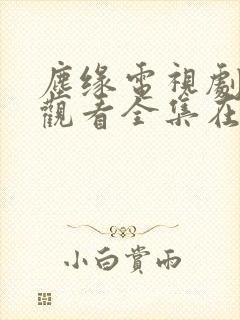 尘缘电视剧免费观看全集在线播放