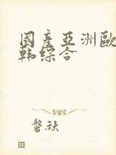 国产亚洲欧美日韩综合