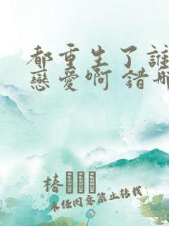 都重生了谁还谈恋爱啊 错哪儿了