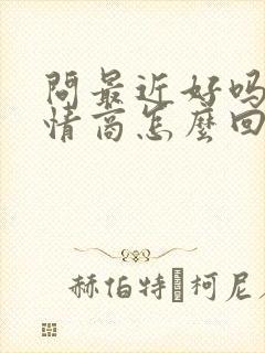 问最近好吗?高情商怎么回答对方