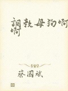 调教母狗啊啊啊啊