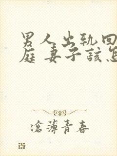 男人出轨回归家庭 妻子该怎么做