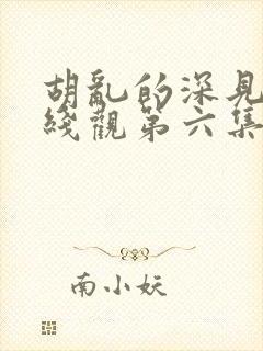 胡乱的深见君在线观第六集