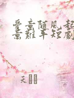 爱意随风起风止意难平短剧免费看