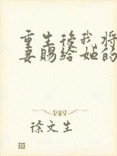 重生后我将未婚妻赐给她的心上人免费阅读