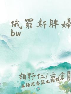 俄罗斯胖妇人bbw