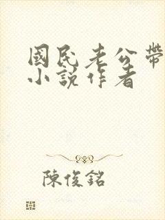 国民老公带回家小说作者