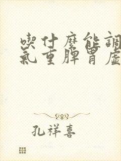 吃什么能调理湿气重脾胃虚