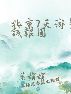 北京7天游多少钱报团