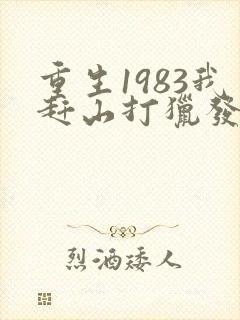 重生1983我赶山打猎发家致富笔趣阁