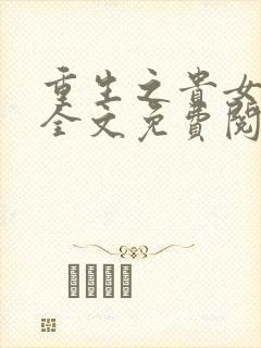 重生之贵女难求全文免费阅读