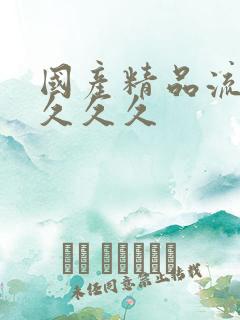 国产精品流白浆久久久
