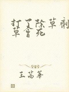 打了除草剂多久草会死