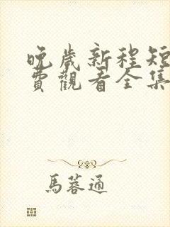 晚岁新程短剧免费观看全集在线播放