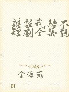 谁说我结不了婚短剧全集观看免费