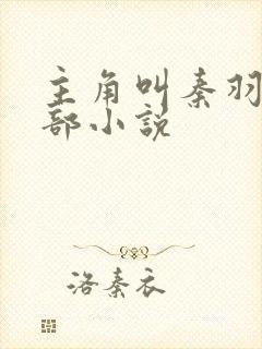 主角叫秦羽的全部小说