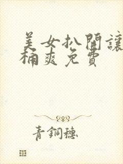 美女扒开让男人桶爽免费