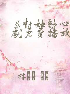 《对她动心》短剧免费播放