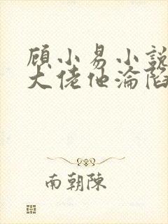 顾小易小说禁欲大佬他沦陷了